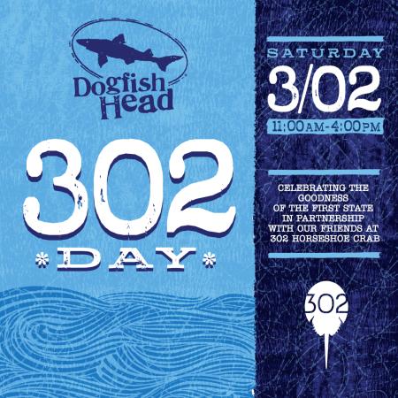 Blue graphic with the Dogfish Head logo and 302 Horseshoe Crab logo that reads "302 Day; Saturday 3/02 11am-4pm; Celebrating the goodness of the first state in partnership with our friends at 302 Horseshoe Crab"